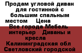 Продам угловой диван для гостинной с большим спальным местом  › Цена ­ 25 000 - Все города Мебель, интерьер » Диваны и кресла   . Калининградская обл.,Светловский городской округ 